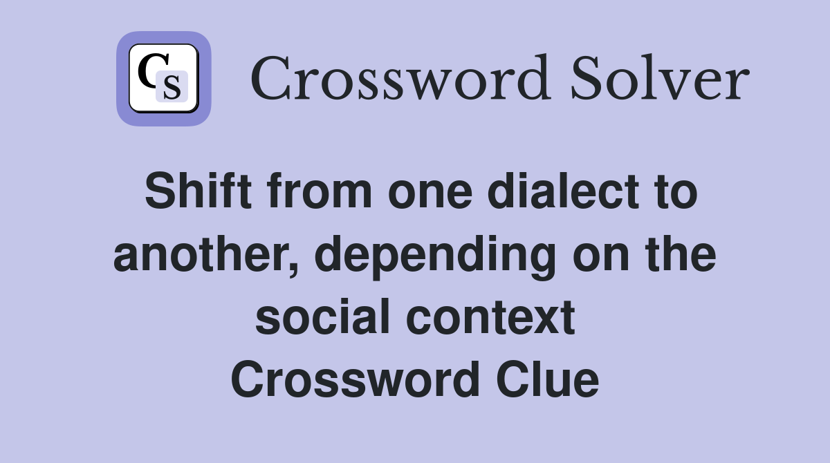 Shift from one dialect to another, depending on the social context Crossword Clue