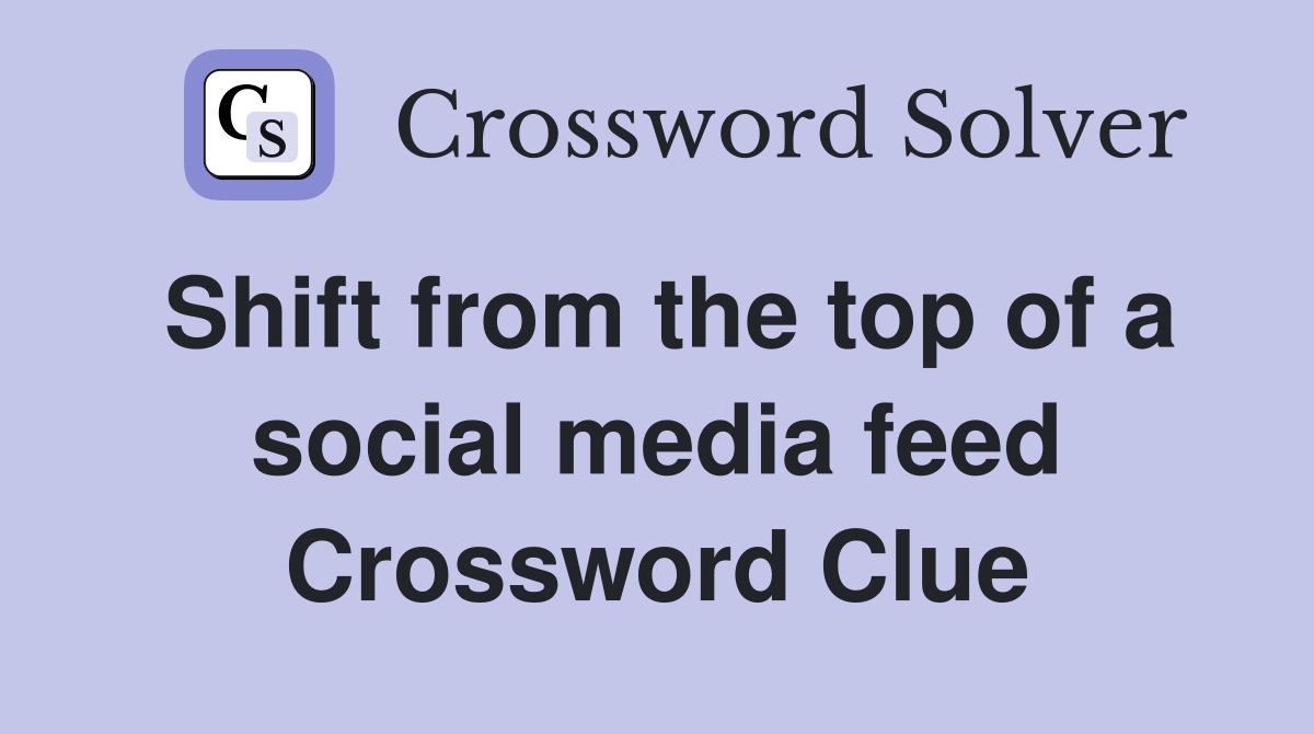 Shift from the top of a social media feed Crossword Clue