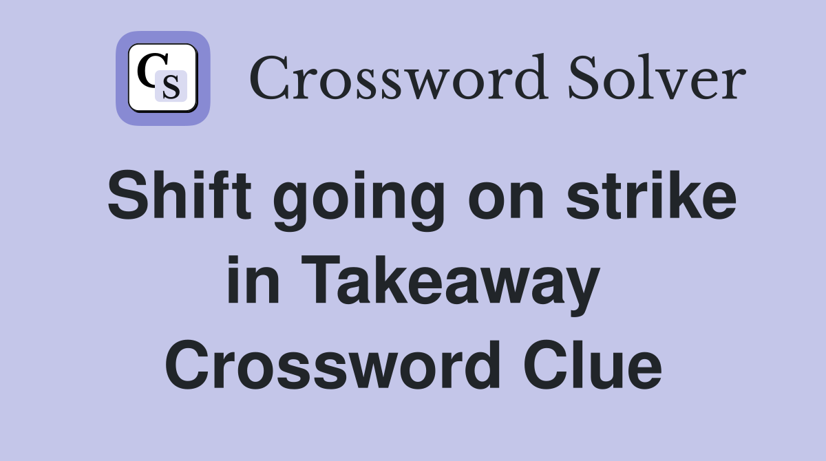 Shift going on strike in Takeaway Crossword Clue