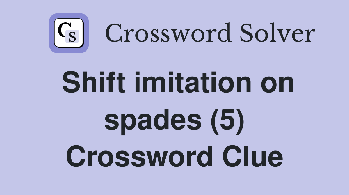 Shift imitation on spades (5) Crossword Clue