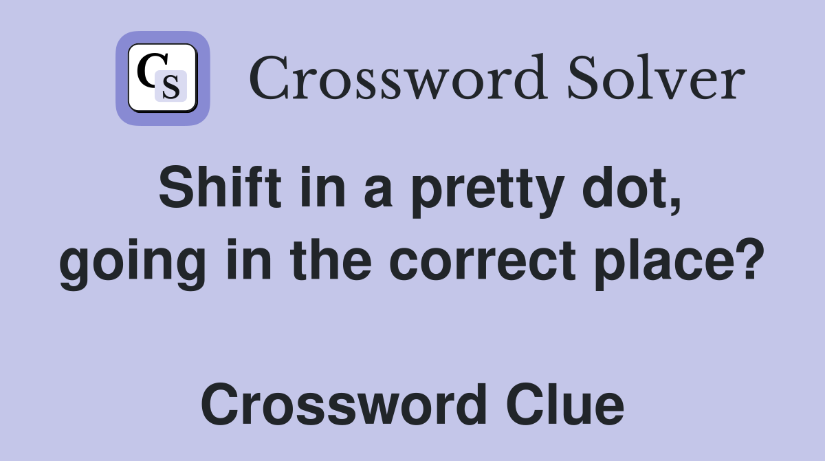 Shift in a pretty dot, going in the correct place?  Crossword Clue