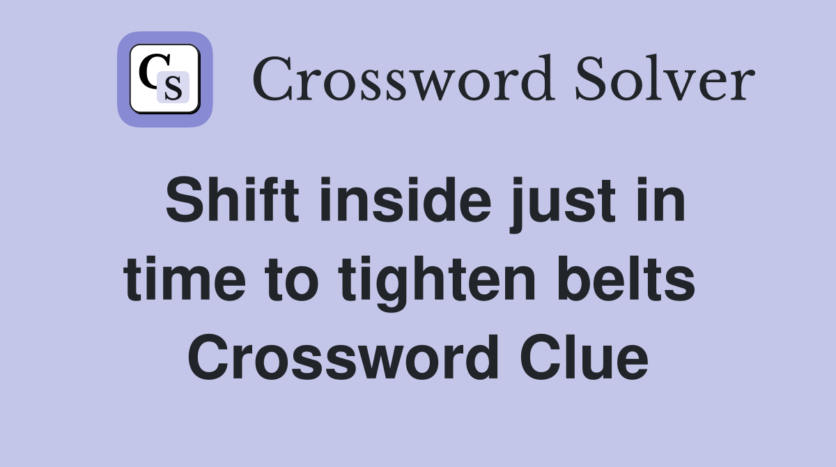 Shift inside just in time to tighten belts  Crossword Clue