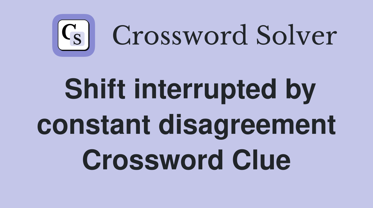 Shift interrupted by constant disagreement Crossword Clue