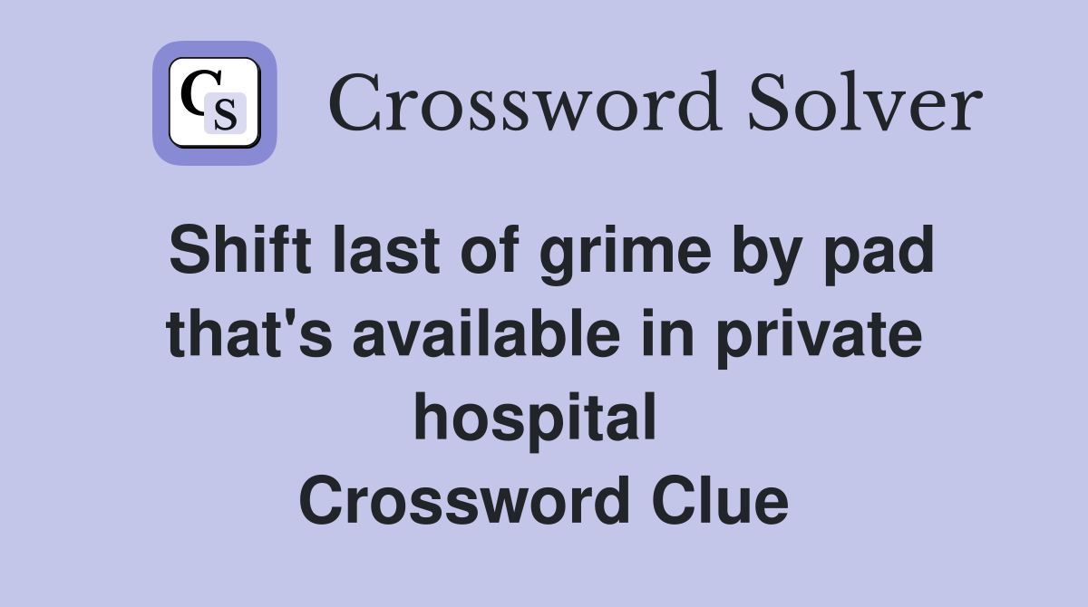 Shift last of grime by pad that's available in private hospital  Crossword Clue