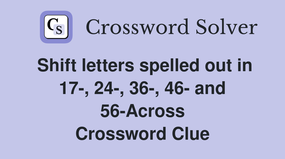 Shift letters spelled out in 17-, 24-, 36-, 46- and 56-Across Crossword Clue