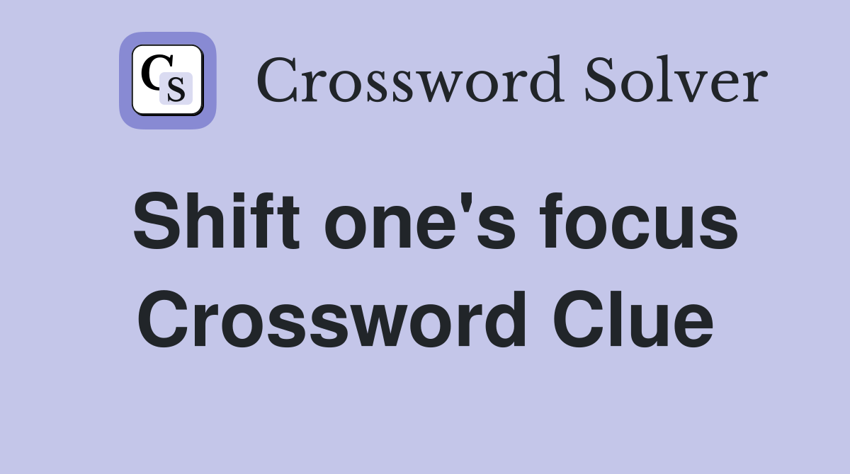 Shift one's focus Crossword Clue