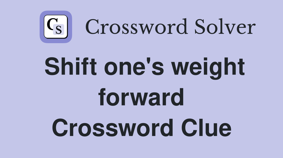 Shift one's weight forward Crossword Clue