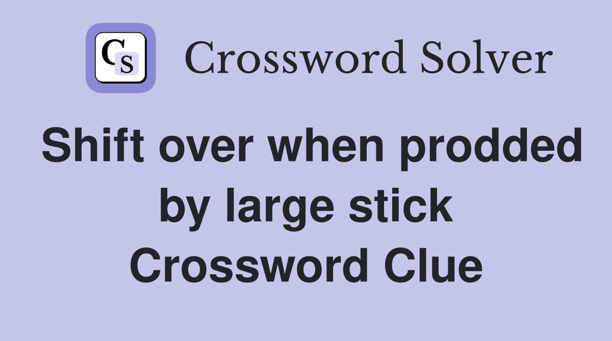 Shift over when prodded by large stick Crossword Clue