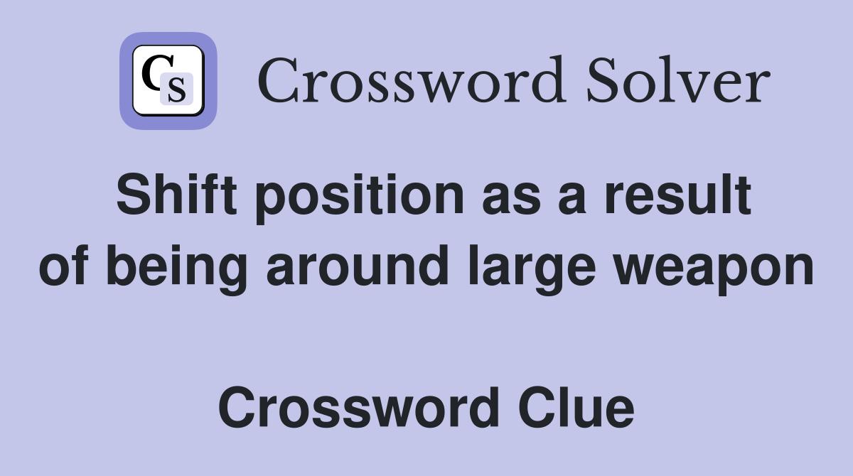 Shift position as a result of being around large weapon  Crossword Clue