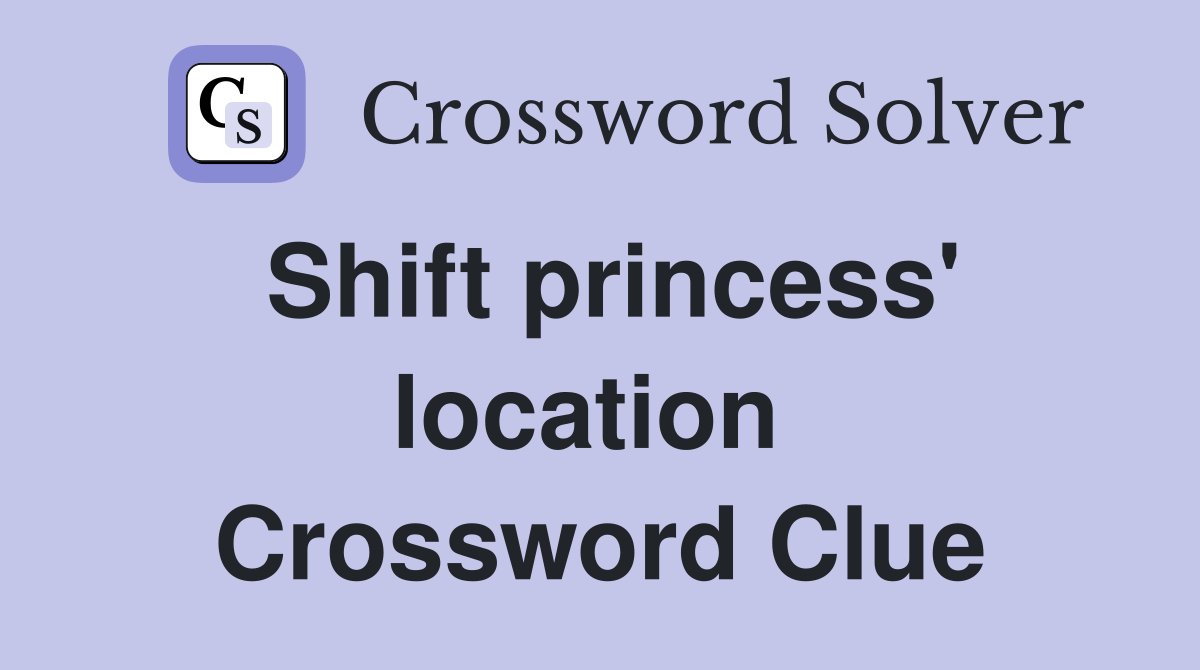 Shift princess' location  Crossword Clue