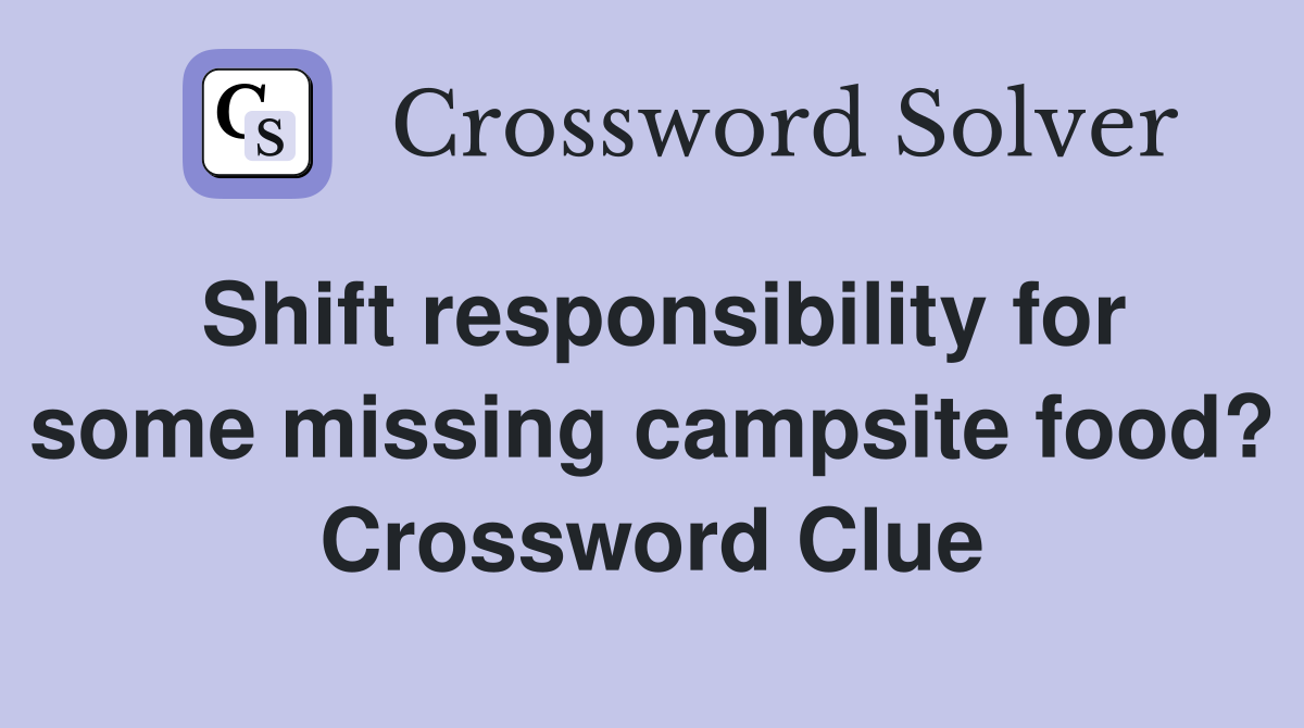Shift responsibility for some missing campsite food? Crossword Clue