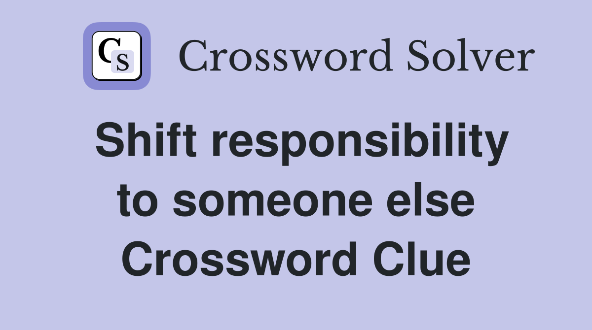 Shift responsibility to someone else Crossword Clue