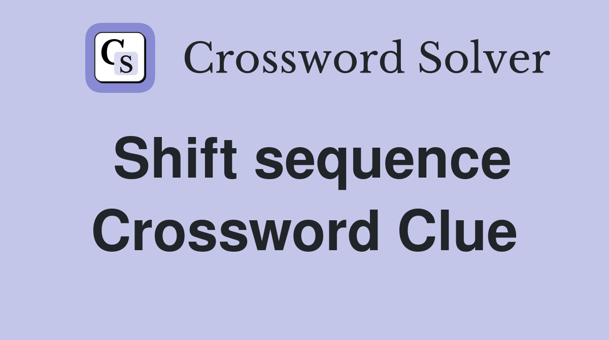 Shift sequence Crossword Clue