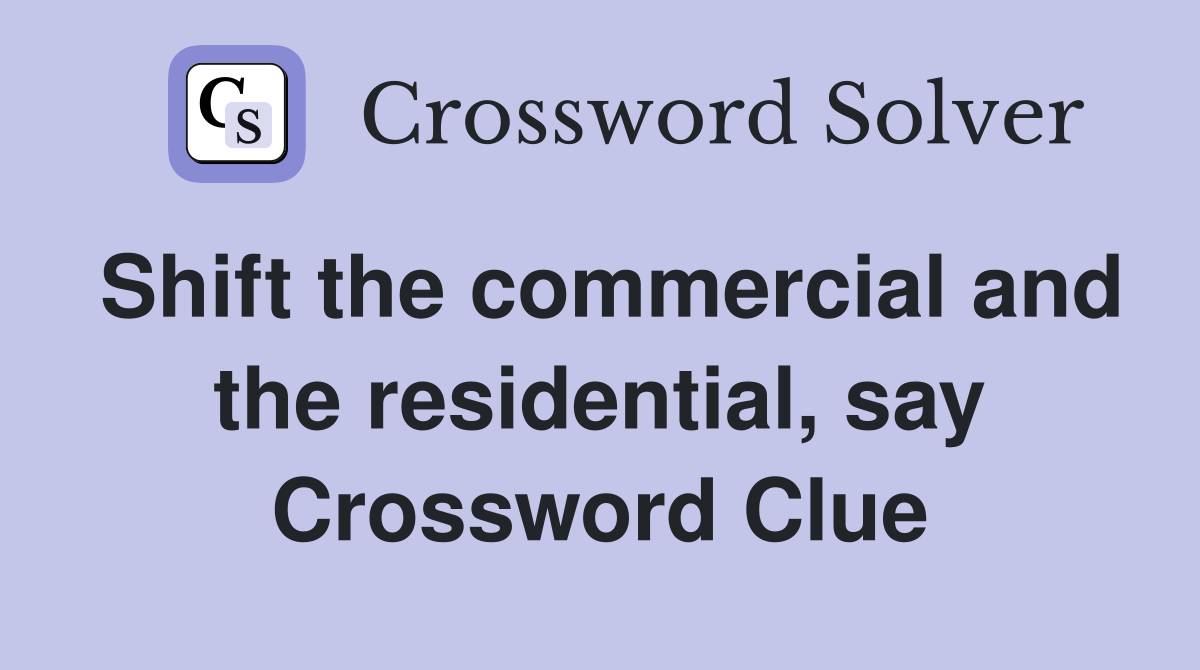 Shift the commercial and the residential, say Crossword Clue