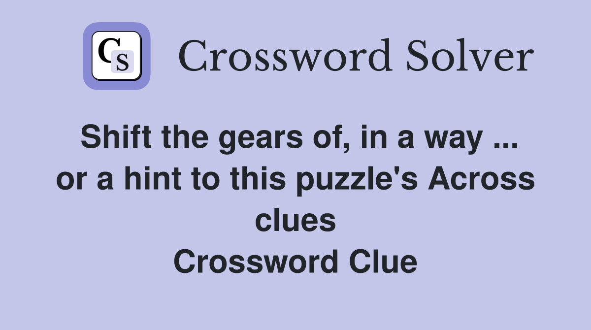 Shift the gears of, in a way ... or a hint to this puzzle's Across clues Crossword Clue