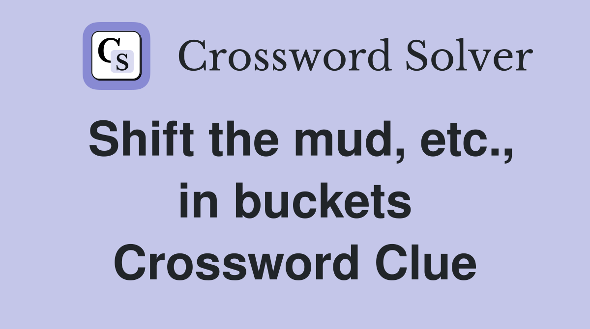 Shift the mud, etc., in buckets Crossword Clue