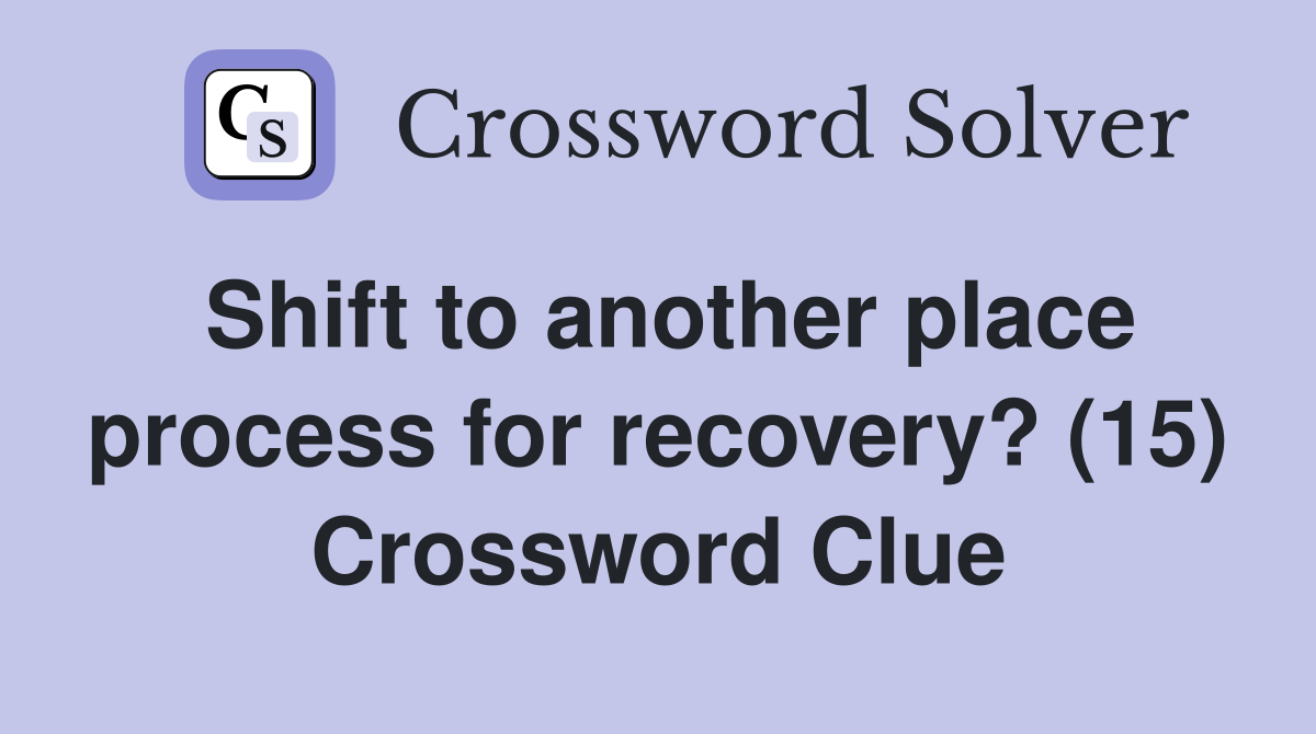 Shift to another place process for recovery? (15) Crossword Clue