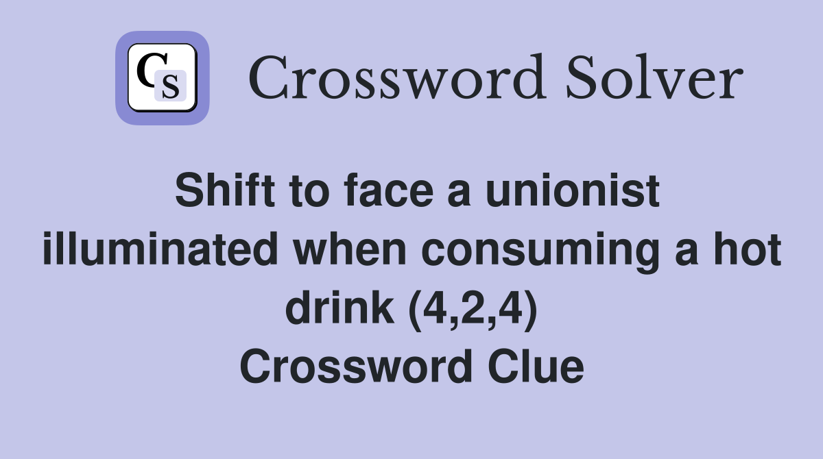Shift to face a unionist illuminated when consuming a hot drink (4,2,4) Crossword Clue
