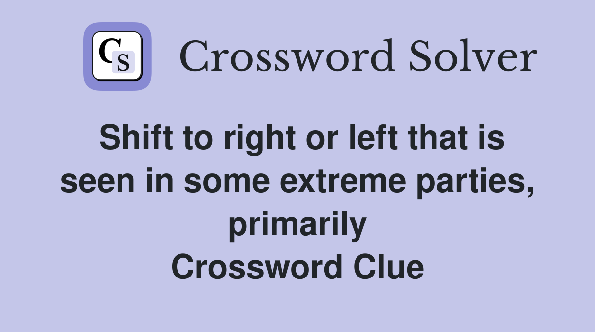 Shift to right or left that is seen in some extreme parties, primarily Crossword Clue