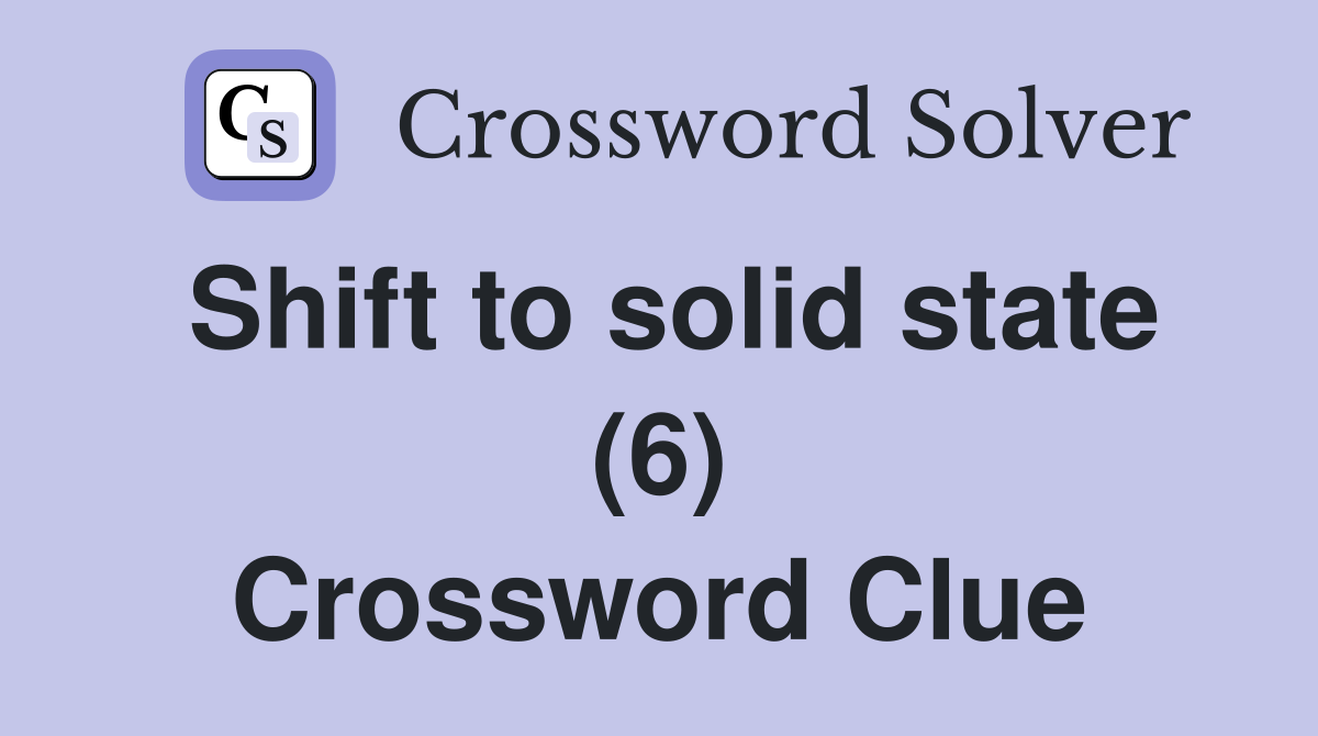 Shift to solid state (6) Crossword Clue
