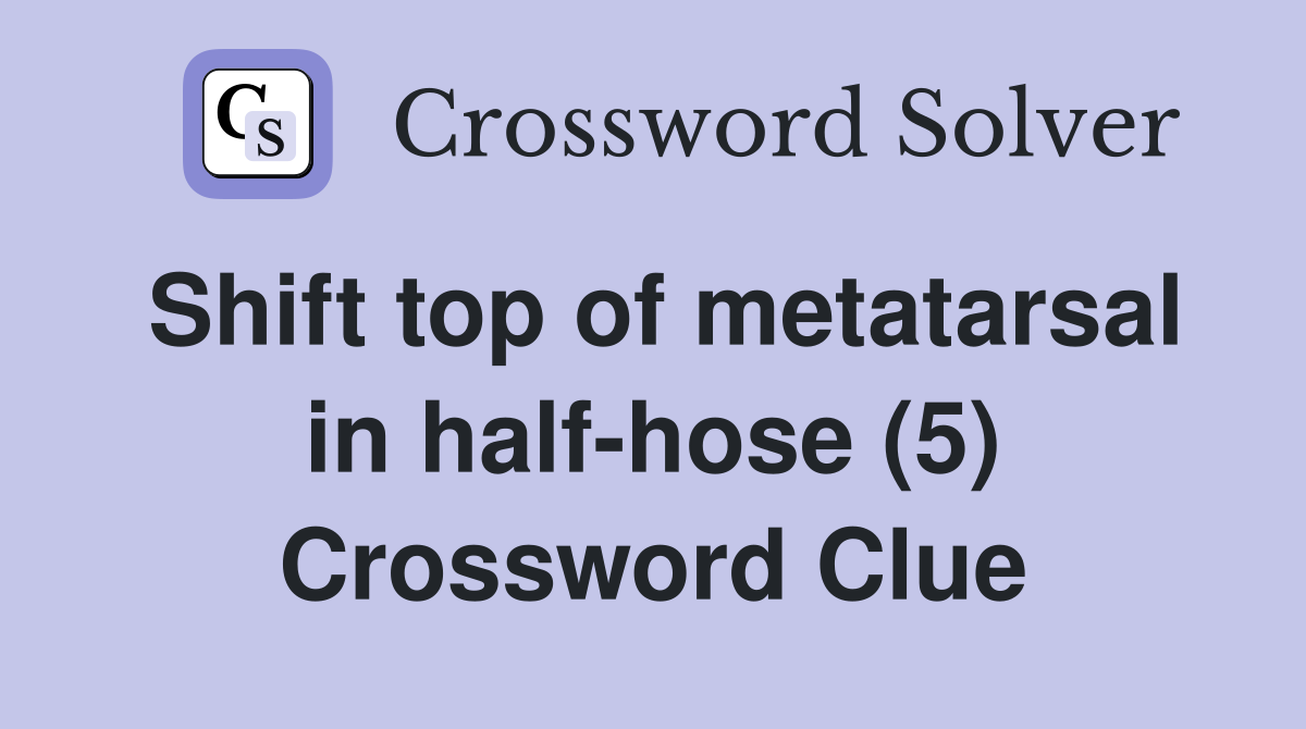 Shift top of metatarsal in half-hose (5) Crossword Clue