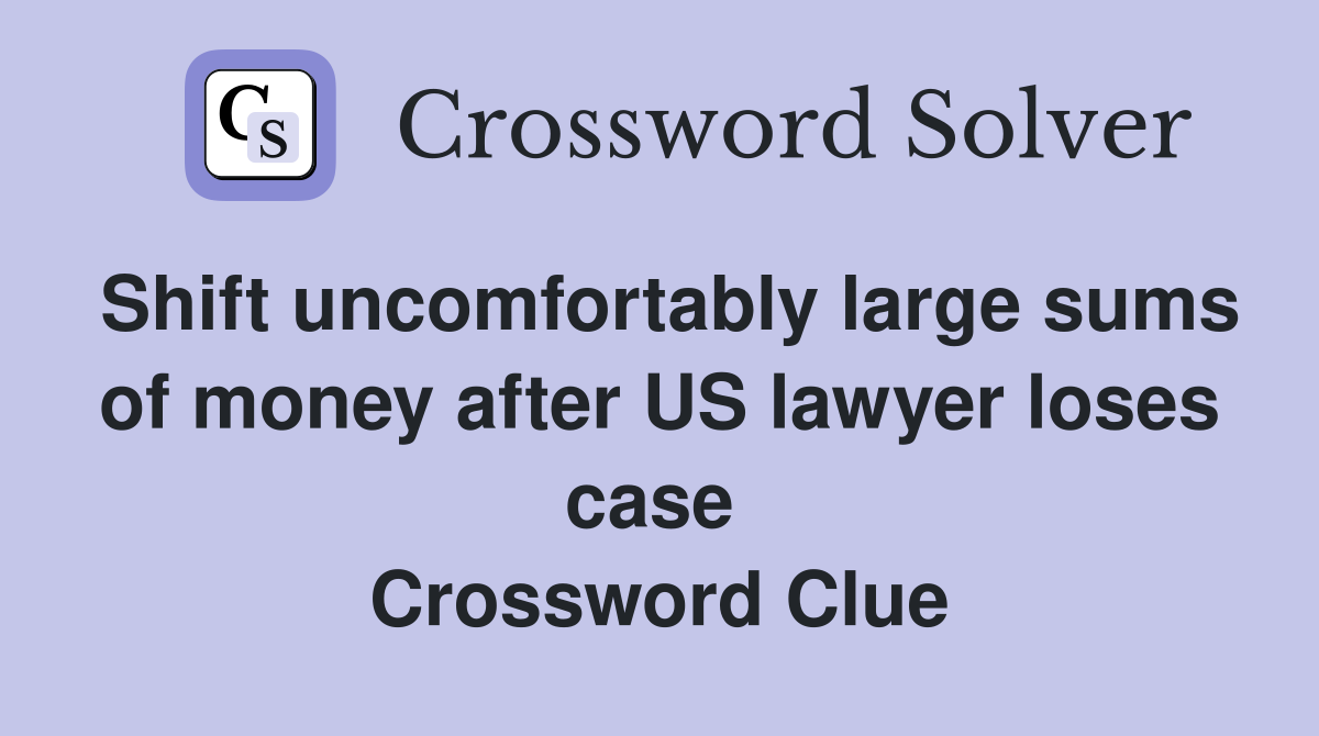 Shift uncomfortably large sums of money after US lawyer loses case  Crossword Clue