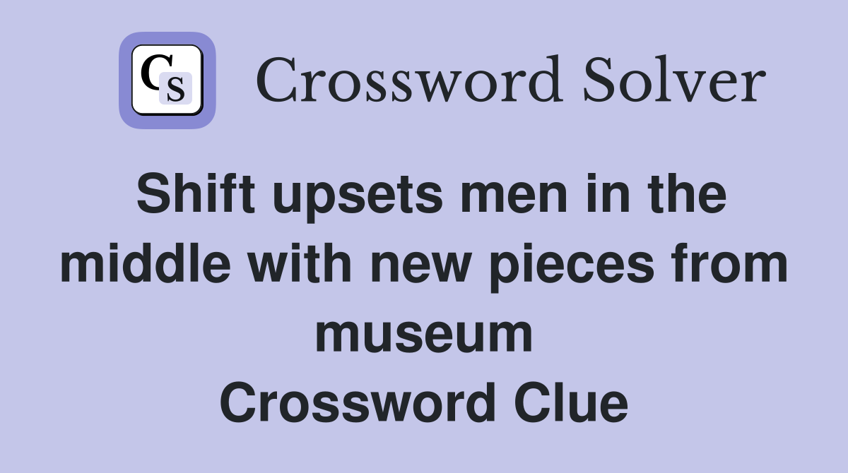 Shift upsets men in the middle with new pieces from museum Crossword Clue
