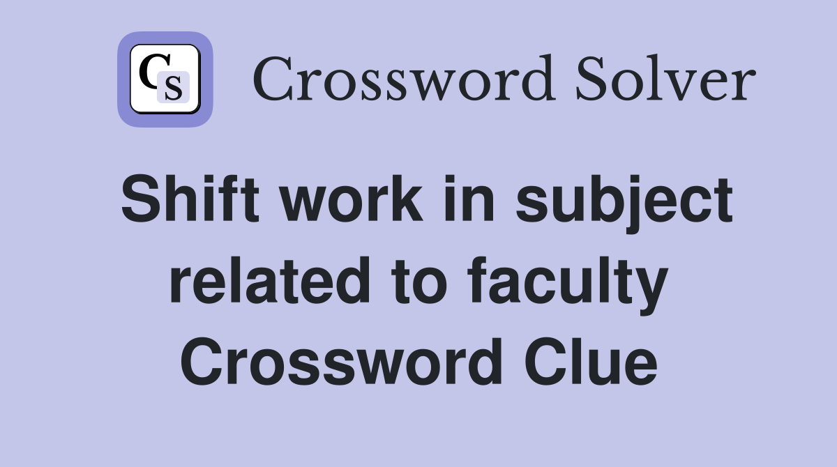 Shift work in subject related to faculty Crossword Clue
