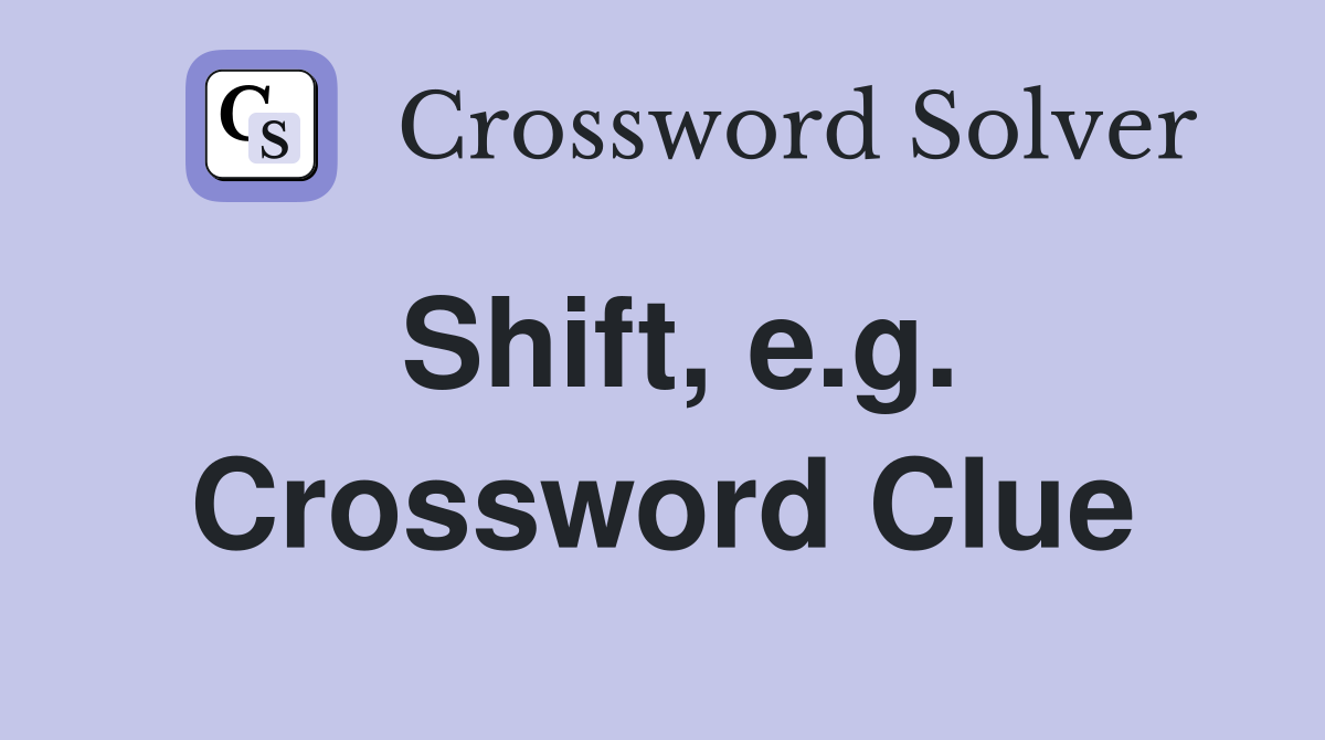 Shift, e.g. Crossword Clue