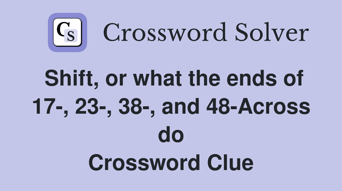 Shift, or what the ends of 17-, 23-, 38-, and 48-Across do Crossword Clue