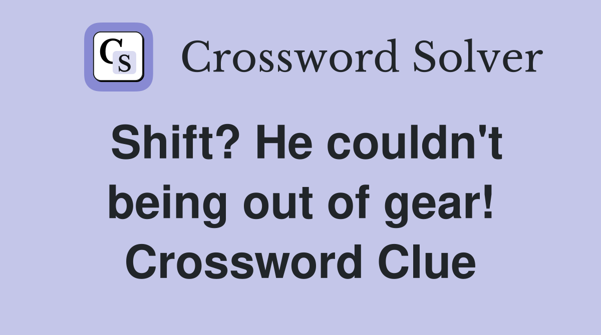 Shift? He couldn't being out of gear! Crossword Clue