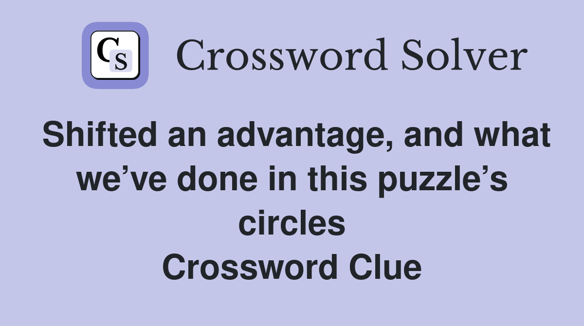 Shifted an advantage, and what we’ve done in this puzzle’s circles Crossword Clue