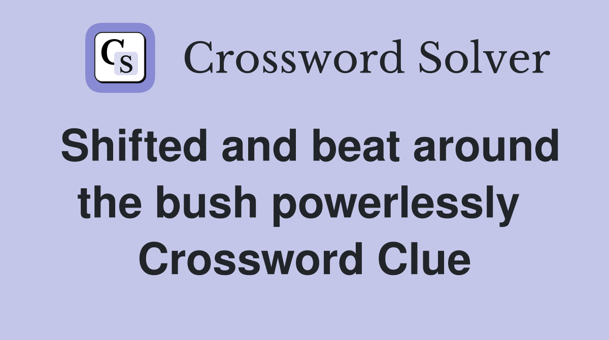 Shifted and beat around the bush powerlessly  Crossword Clue