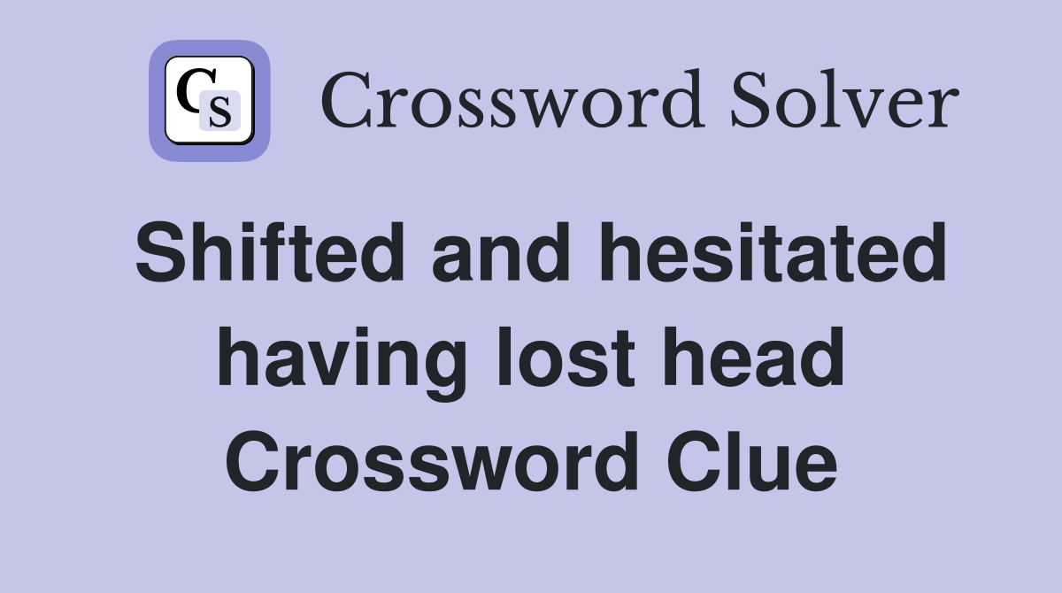 Shifted and hesitated having lost head Crossword Clue