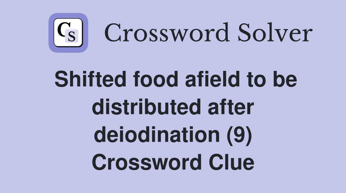 Shifted food afield to be distributed after deiodination (9) Crossword Clue