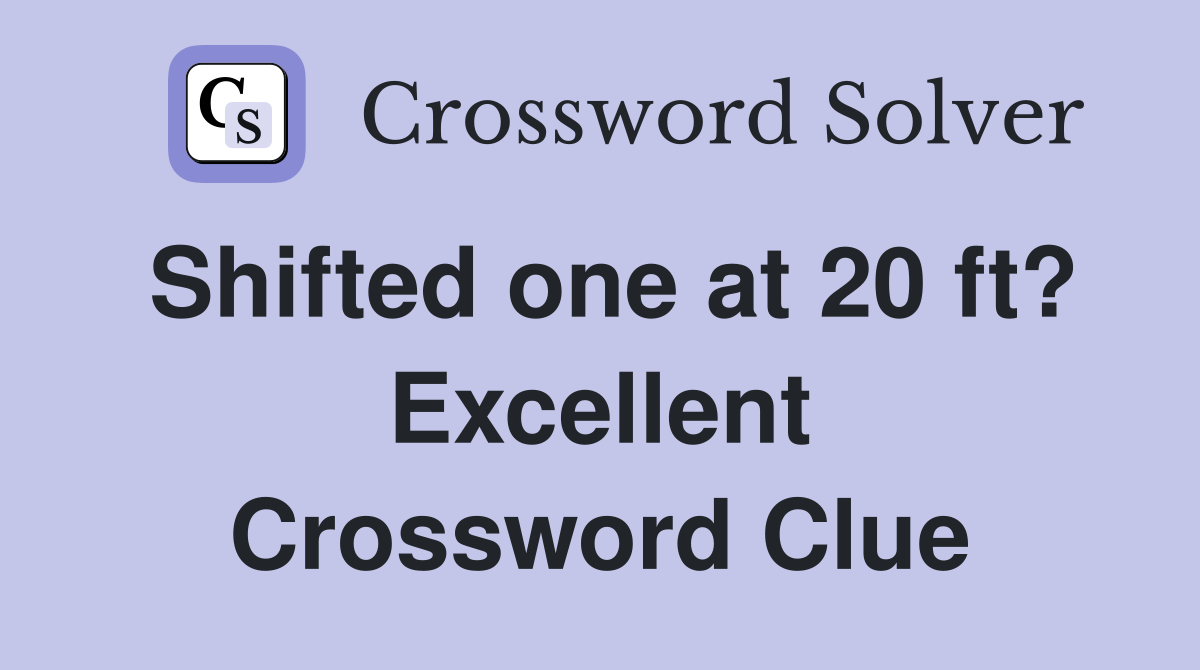 Shifted one at 20 ft? Excellent Crossword Clue
