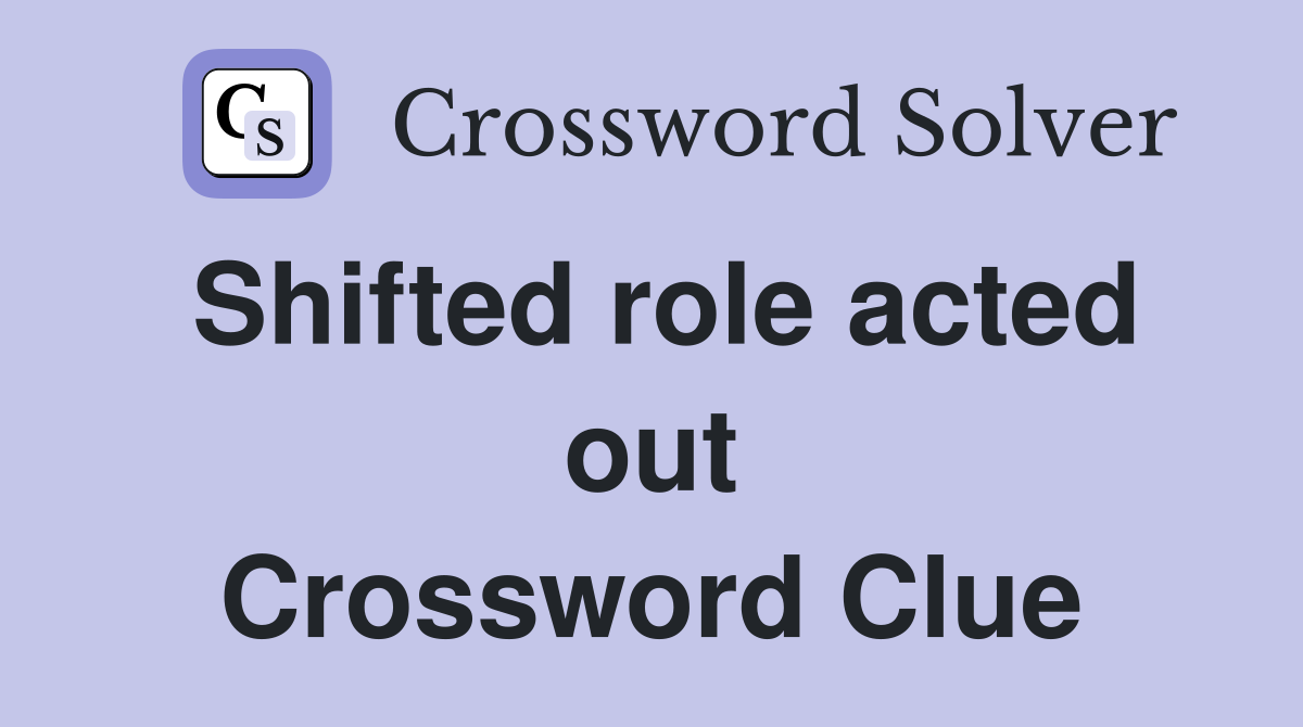 Shifted role acted out Crossword Clue