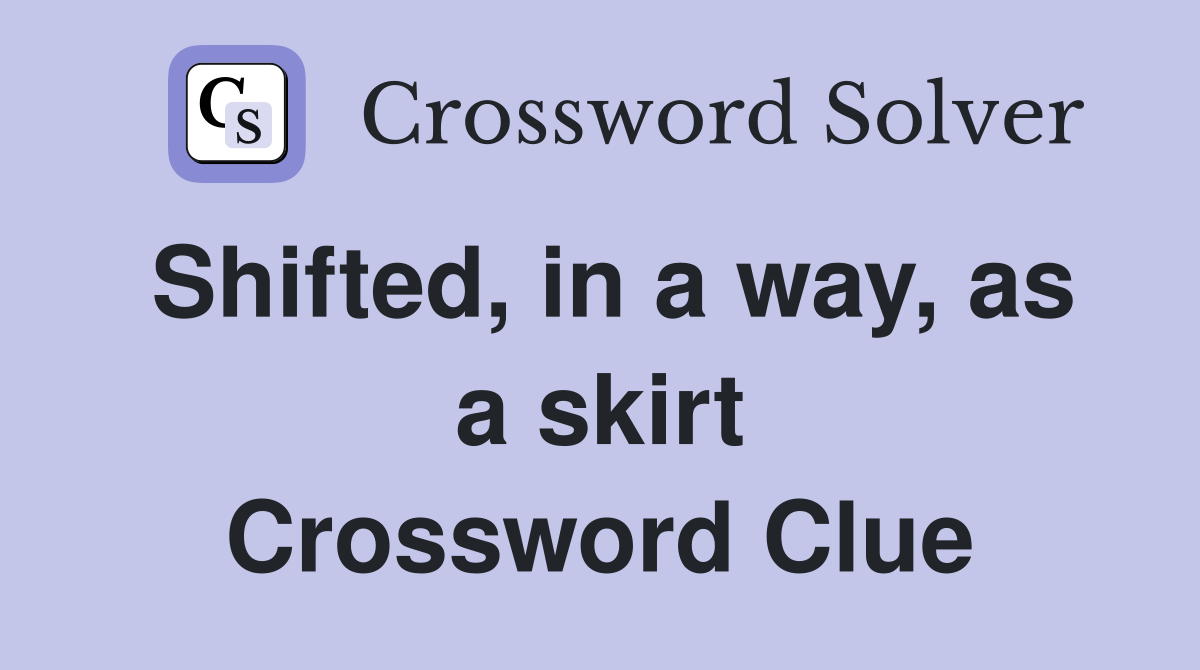 Shifted, in a way, as a skirt Crossword Clue
