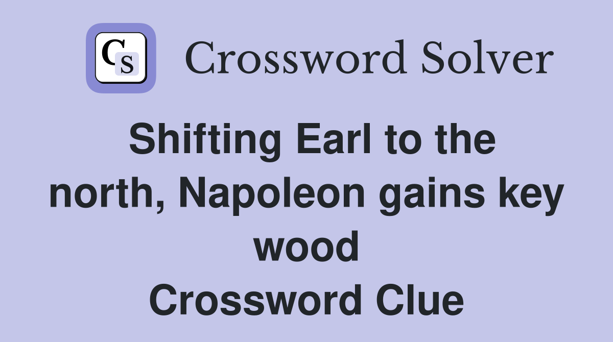 Shifting Earl to the north, Napoleon gains key wood Crossword Clue