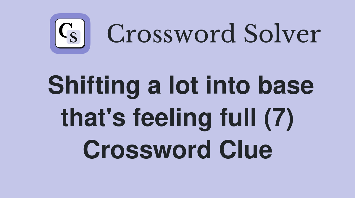 Shifting a lot into base that's feeling full (7) Crossword Clue