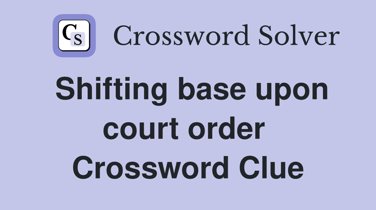 Shifting base upon court order  Crossword Clue