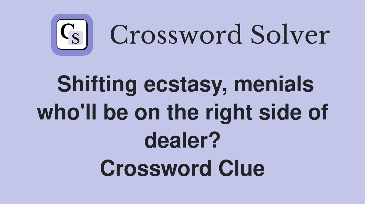 Shifting ecstasy, menials who'll be on the right side of dealer? Crossword Clue