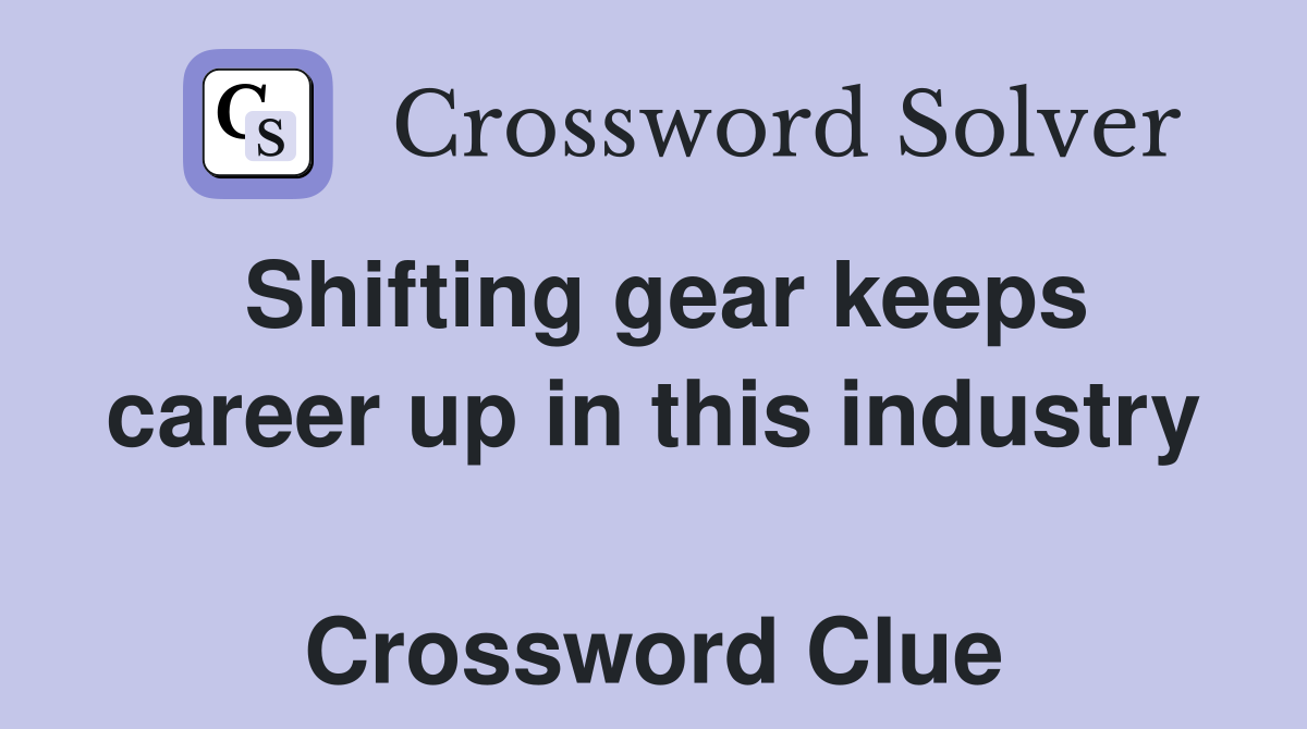 Shifting gear keeps career up in this industry  Crossword Clue