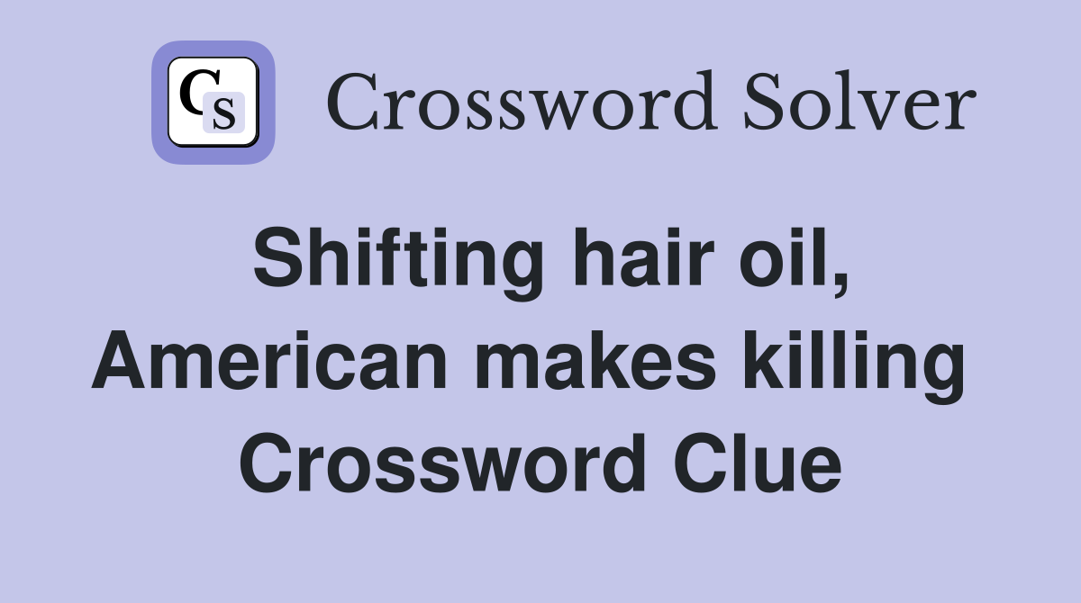 Shifting hair oil, American makes killing  Crossword Clue