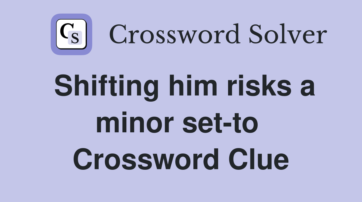 Shifting him risks a minor set-to  Crossword Clue