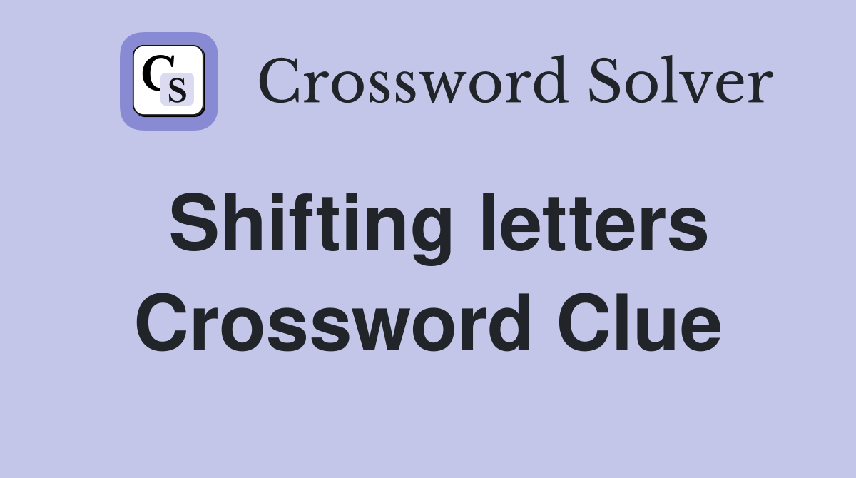Shifting letters Crossword Clue