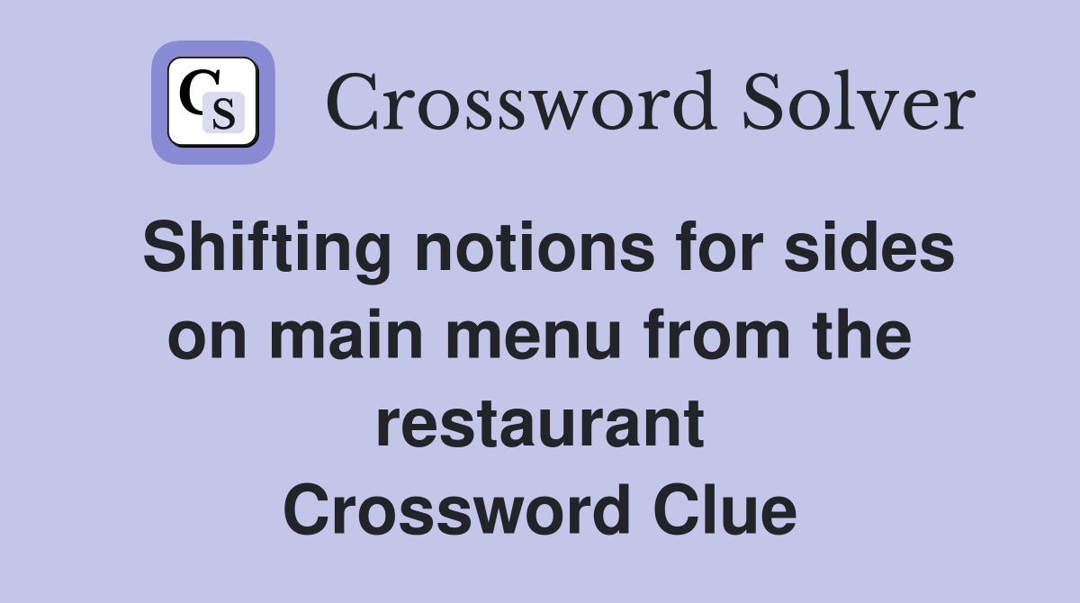Shifting notions for sides on main menu from the restaurant Crossword Clue
