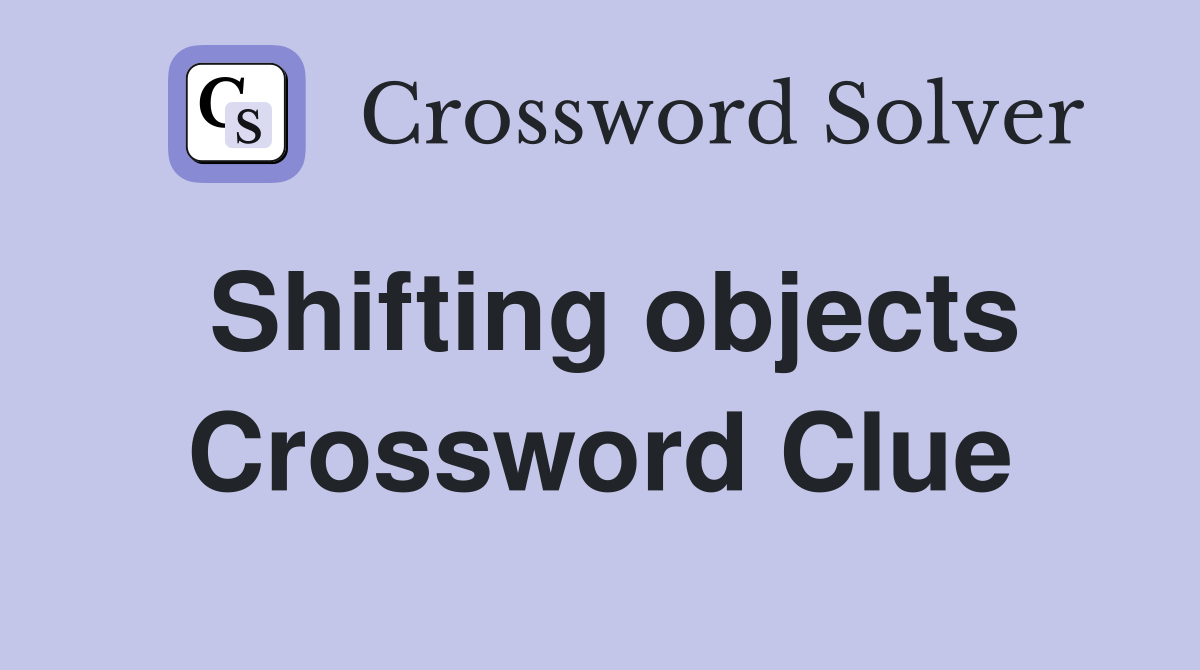 Shifting objects Crossword Clue