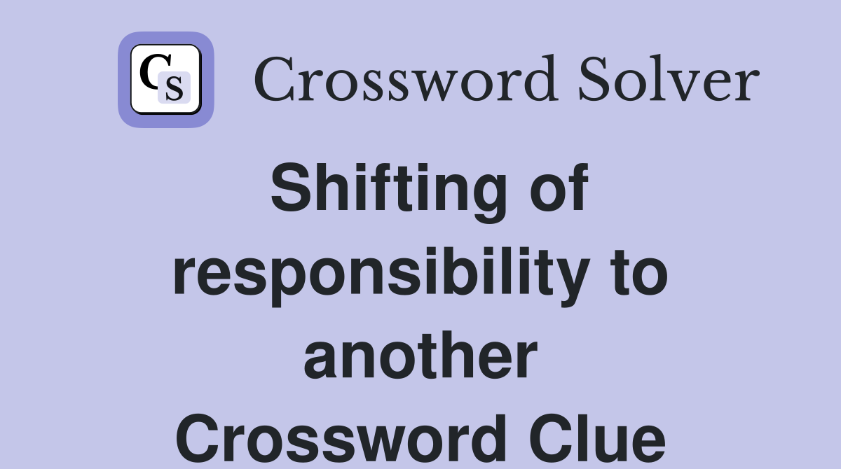 Shifting of responsibility to another Crossword Clue