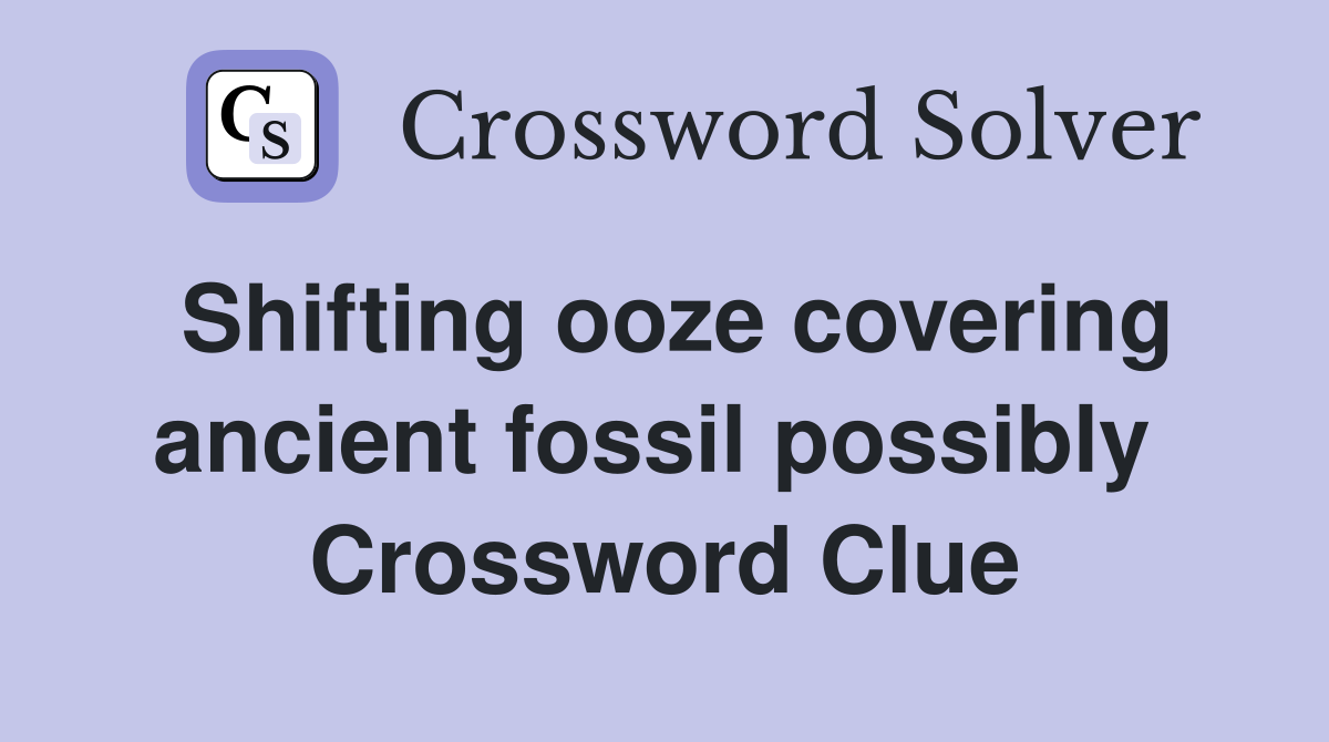 Shifting ooze covering ancient fossil possibly  Crossword Clue